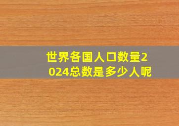 世界各国人口数量2024总数是多少人呢