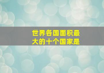 世界各国面积最大的十个国家是