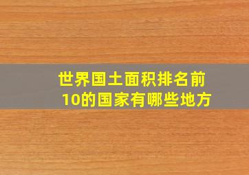 世界国土面积排名前10的国家有哪些地方