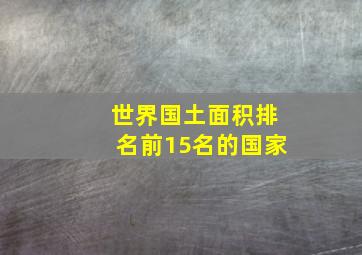 世界国土面积排名前15名的国家