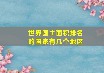 世界国土面积排名的国家有几个地区