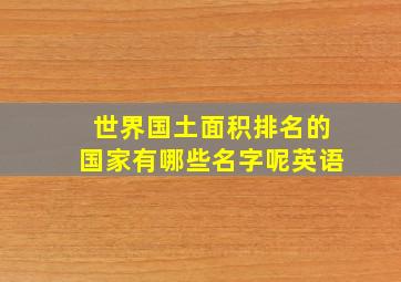 世界国土面积排名的国家有哪些名字呢英语