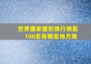 世界国家面积排行榜前100名有哪些地方呢