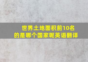 世界土地面积前10名的是哪个国家呢英语翻译