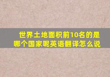 世界土地面积前10名的是哪个国家呢英语翻译怎么说