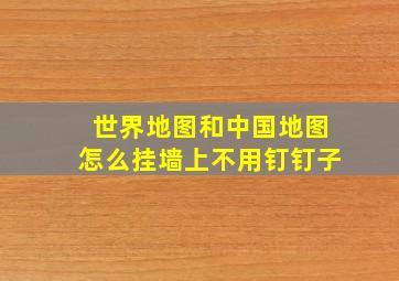 世界地图和中国地图怎么挂墙上不用钉钉子