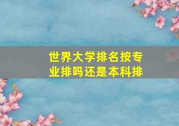 世界大学排名按专业排吗还是本科排