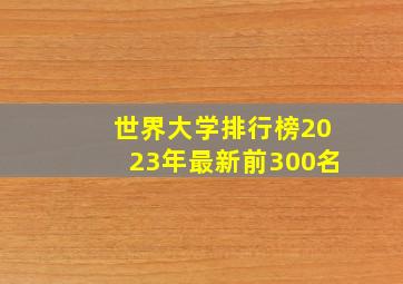 世界大学排行榜2023年最新前300名