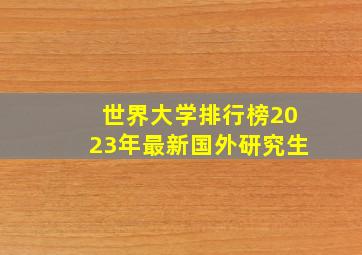 世界大学排行榜2023年最新国外研究生