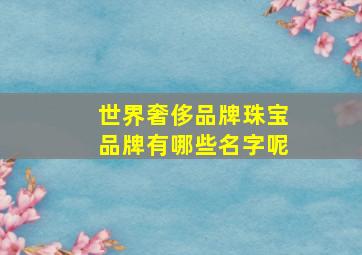 世界奢侈品牌珠宝品牌有哪些名字呢