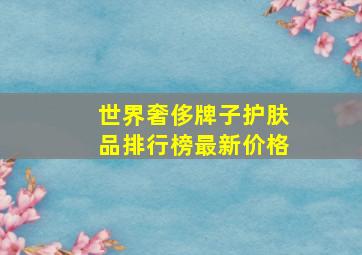 世界奢侈牌子护肤品排行榜最新价格