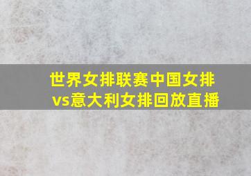 世界女排联赛中国女排vs意大利女排回放直播