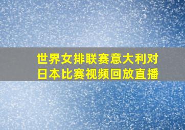 世界女排联赛意大利对日本比赛视频回放直播