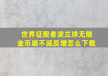 世界征服者波兰球无限金币版不减反增怎么下载