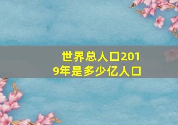 世界总人口2019年是多少亿人口