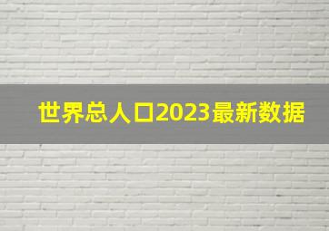 世界总人口2023最新数据