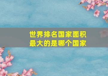 世界排名国家面积最大的是哪个国家