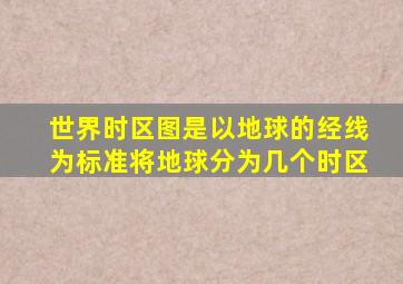 世界时区图是以地球的经线为标准将地球分为几个时区