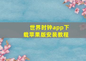 世界时钟app下载苹果版安装教程