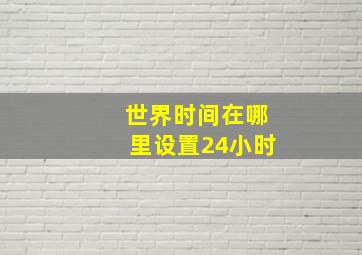 世界时间在哪里设置24小时