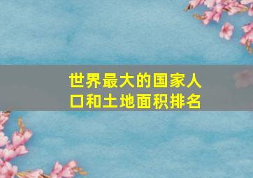 世界最大的国家人口和土地面积排名