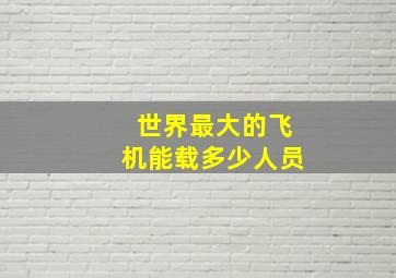 世界最大的飞机能载多少人员