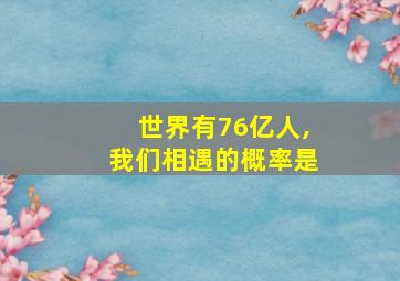 世界有76亿人,我们相遇的概率是