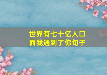 世界有七十亿人口而我遇到了你句子