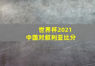 世界杯2021中国对叙利亚比分