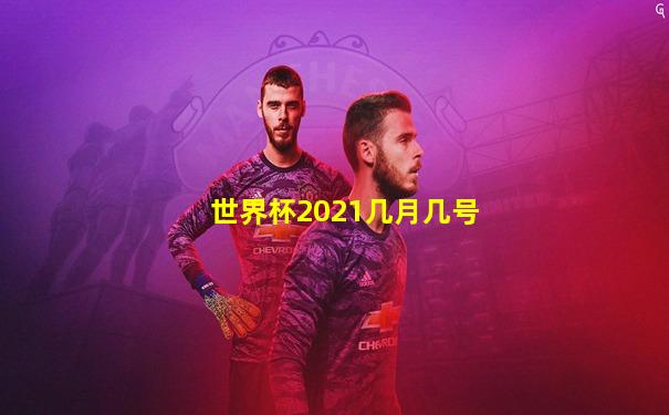 世界杯2021几月几号