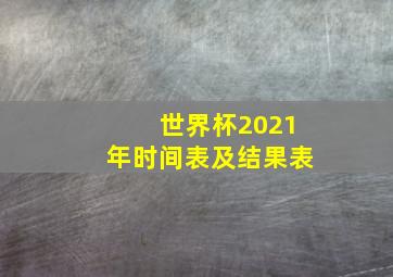 世界杯2021年时间表及结果表