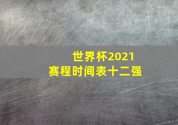 世界杯2021赛程时间表十二强