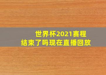 世界杯2021赛程结束了吗现在直播回放