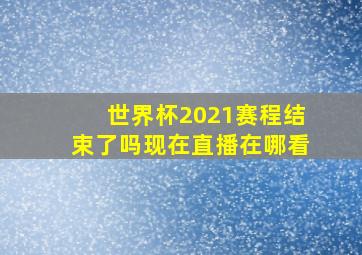 世界杯2021赛程结束了吗现在直播在哪看