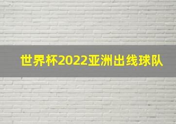 世界杯2022亚洲出线球队