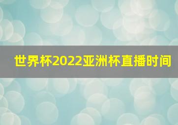 世界杯2022亚洲杯直播时间