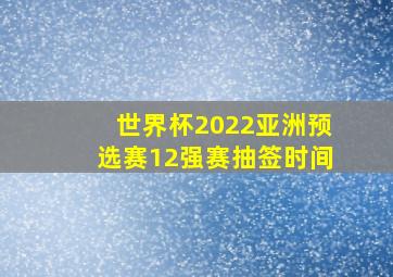 世界杯2022亚洲预选赛12强赛抽签时间