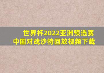 世界杯2022亚洲预选赛中国对战沙特回放视频下载