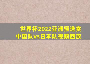 世界杯2022亚洲预选赛中国队vs日本队视频回放