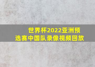 世界杯2022亚洲预选赛中国队录像视频回放