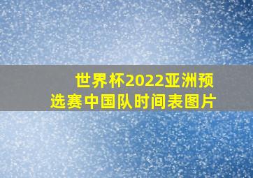 世界杯2022亚洲预选赛中国队时间表图片