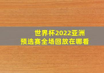 世界杯2022亚洲预选赛全场回放在哪看