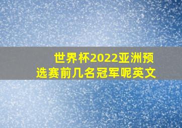 世界杯2022亚洲预选赛前几名冠军呢英文