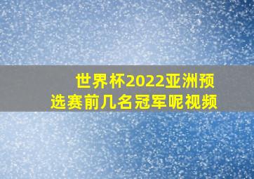 世界杯2022亚洲预选赛前几名冠军呢视频