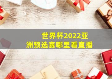 世界杯2022亚洲预选赛哪里看直播