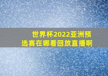 世界杯2022亚洲预选赛在哪看回放直播啊