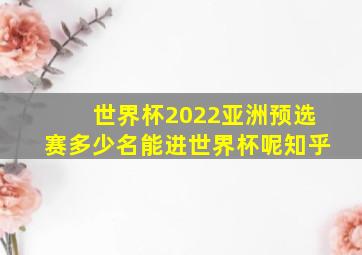 世界杯2022亚洲预选赛多少名能进世界杯呢知乎