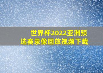 世界杯2022亚洲预选赛录像回放视频下载