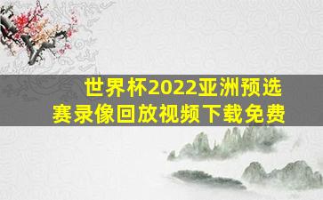 世界杯2022亚洲预选赛录像回放视频下载免费