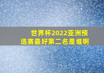 世界杯2022亚洲预选赛最好第二名是谁啊